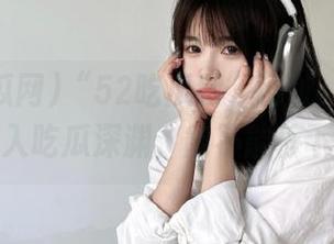 “52吃瓜网”网址：开心点开，陷入吃瓜深渊，能不能停下来呀？