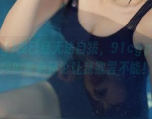 我已经无法自拔，91cgplus官网的奇葩评论让我欲罢不能！