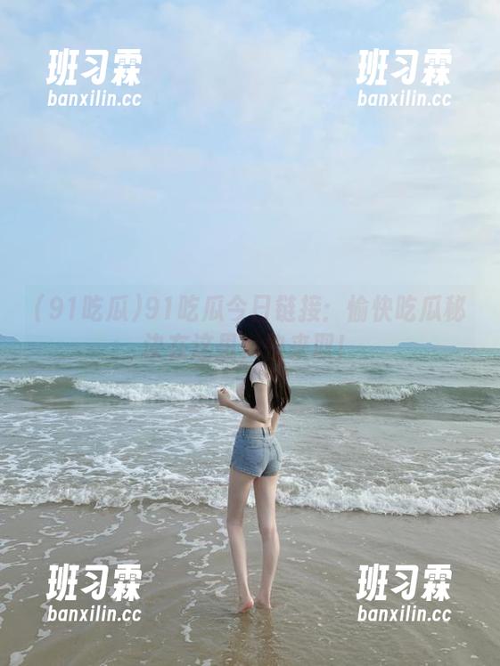 91吃瓜今日链接：愉快吃瓜秘诀在这里，快来取！-班习霖
