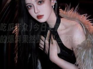 今日更新：“九一吃瓜群众”的爆料果然是让人坐不住的神作！