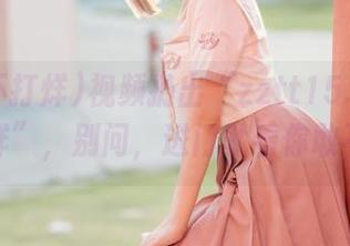 视频扔出“zztt15.su黑料不打烊”，别问，进门就看你敢不敢！